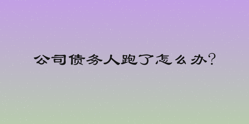 公司债务人跑了怎么办?