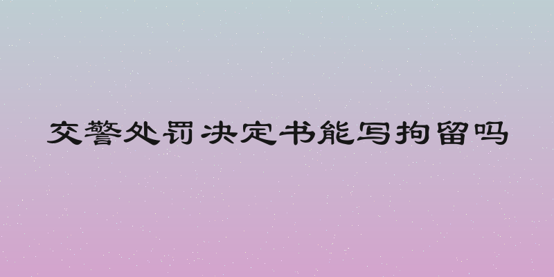交警处罚决定书能写拘留吗