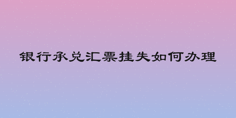 银行承兑汇票挂失如何办理