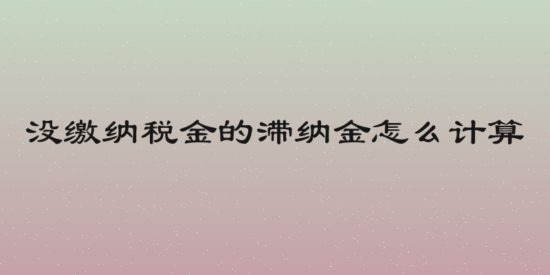 没缴纳税金的滞纳金怎么计算