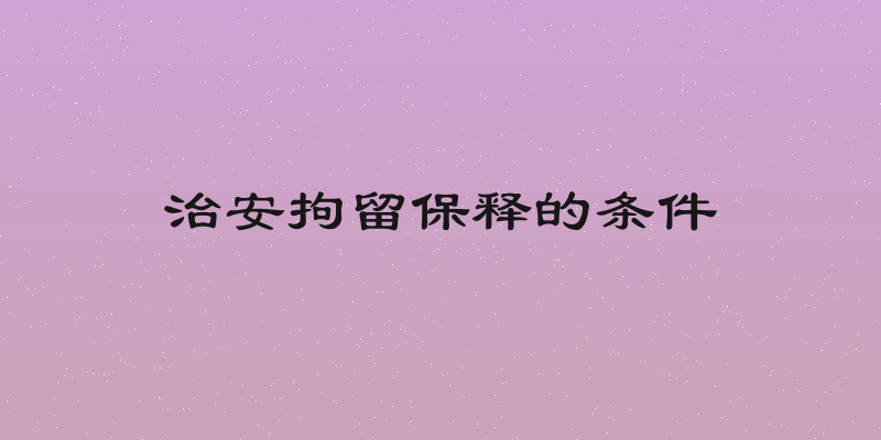 治安拘留保释的条件