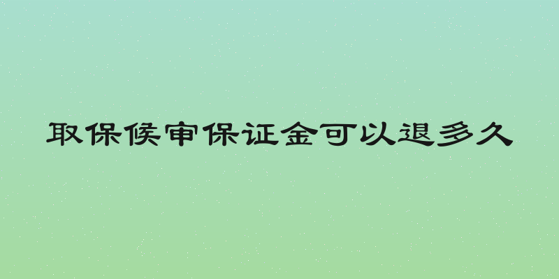 取保候审保证金可以退多久