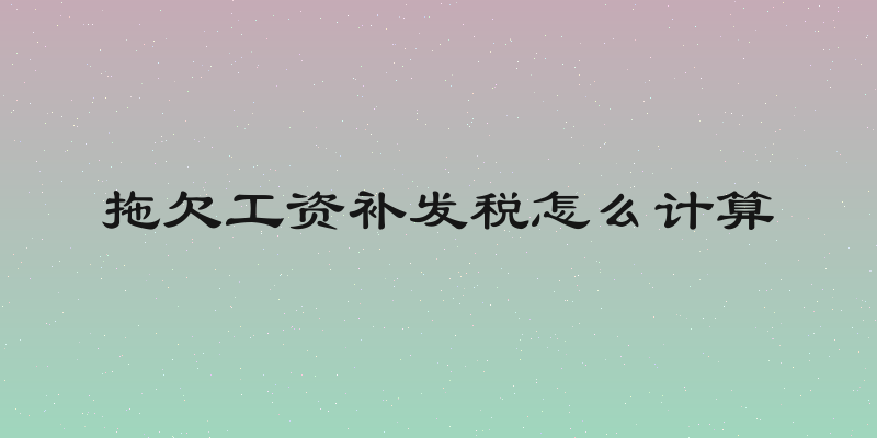 拖欠工资补发税怎么计算