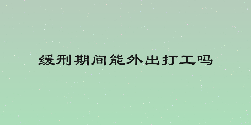 缓刑期间能外出打工吗