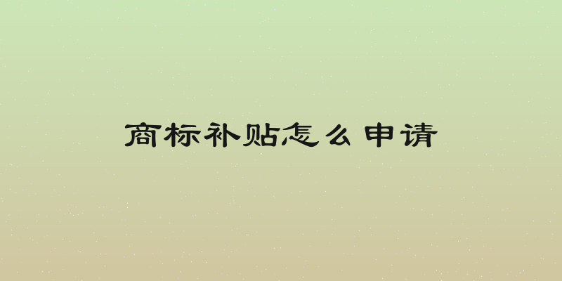 商标补贴怎么申请