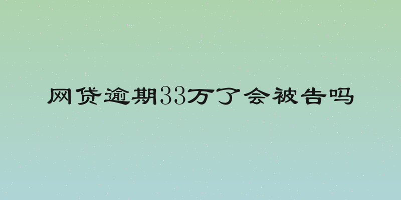 网贷逾期33万了会被告吗