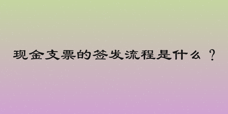 现金支票的签发流程是什么？