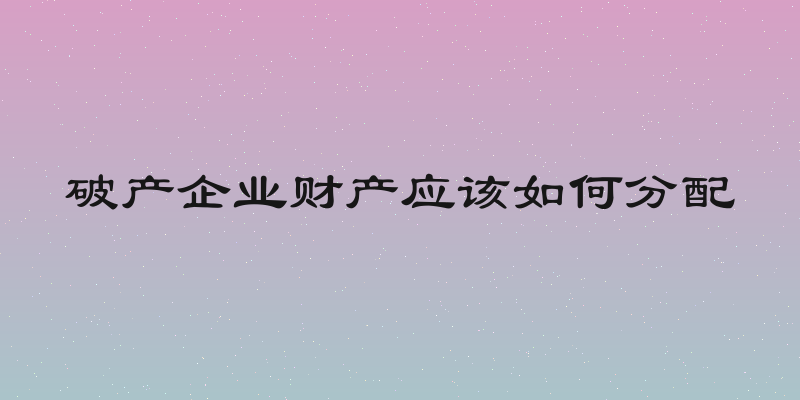破产企业财产应该如何分配