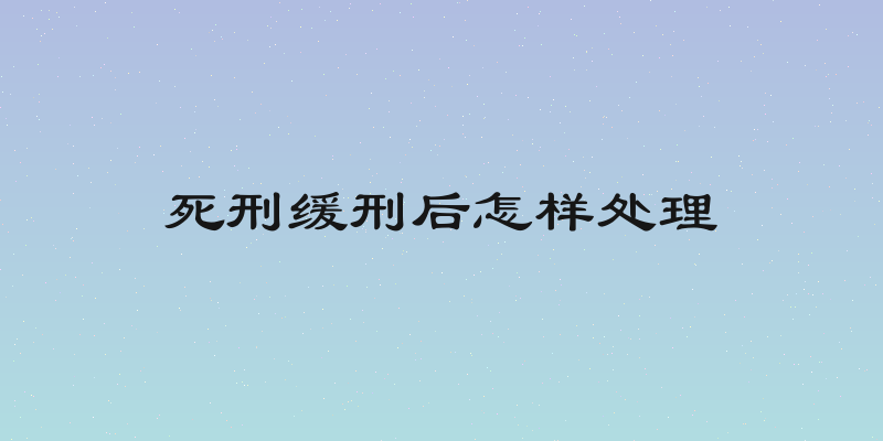 死刑缓刑后怎样处理
