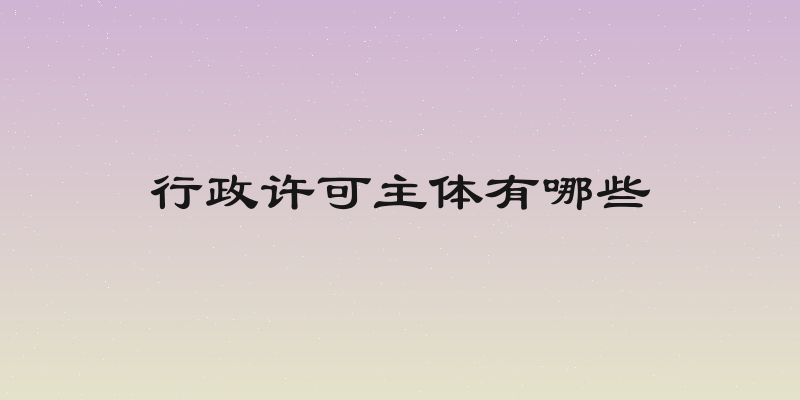 行政许可主体有哪些