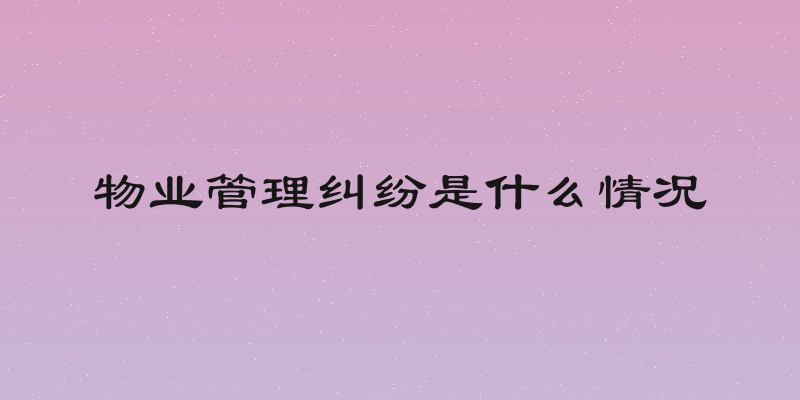 物业管理纠纷是什么情况