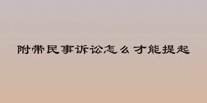 附带民事诉讼怎么才能提起