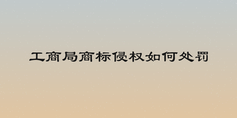 工商局商标侵权如何处罚