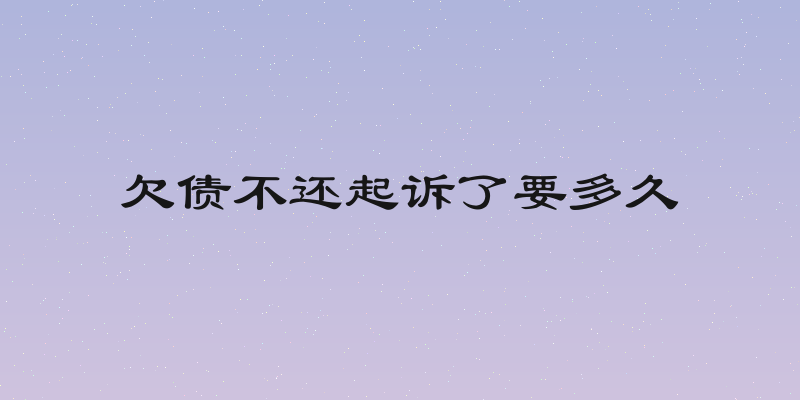 欠债不还起诉了要多久