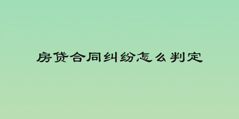 房贷合同纠纷怎么判定