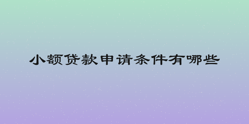 小额贷款申请条件有哪些