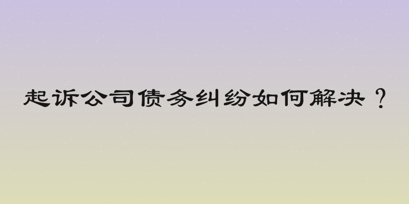 起诉公司债务纠纷如何解决？
