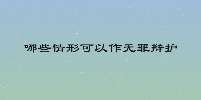 哪些情形可以作无罪辩护