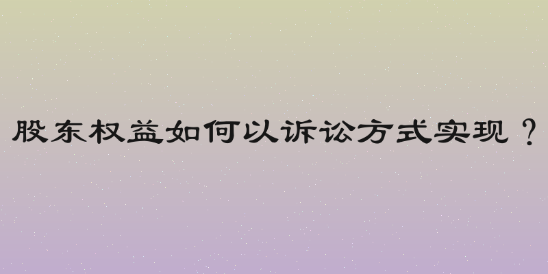 股东权益如何以诉讼方式实现？