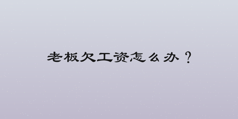 老板欠工资怎么办？