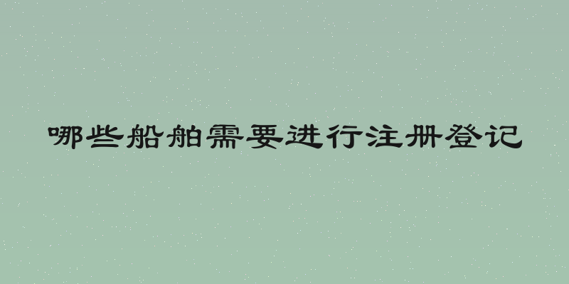 哪些船舶需要进行注册登记