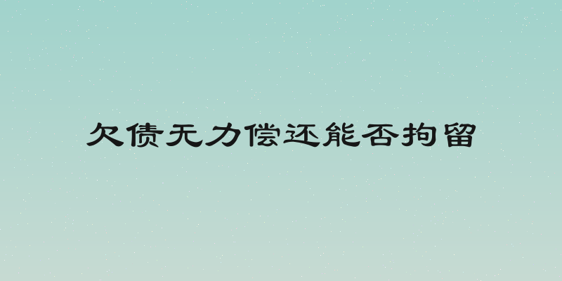 欠债无力偿还能否拘留