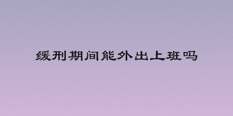 缓刑期间能外出上班吗