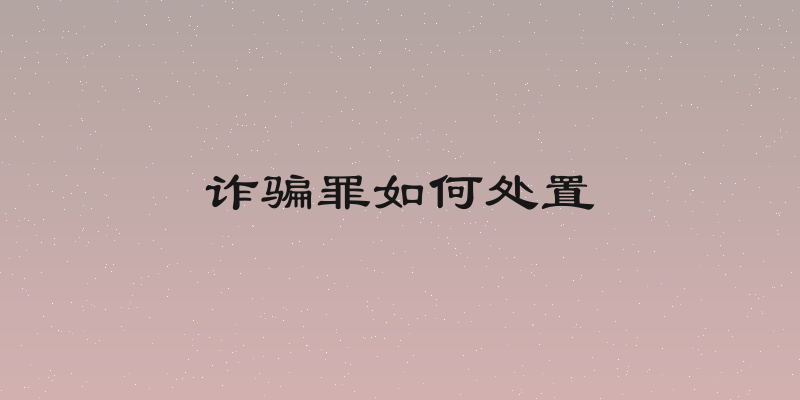 诈骗罪如何处置