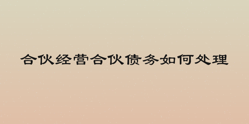 合伙经营合伙债务如何处理