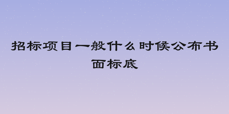 招标项目一般什么时候公布书面标底