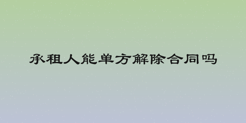 承租人能单方解除合同吗