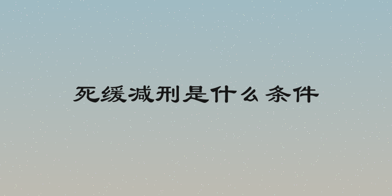 死缓减刑是什么条件