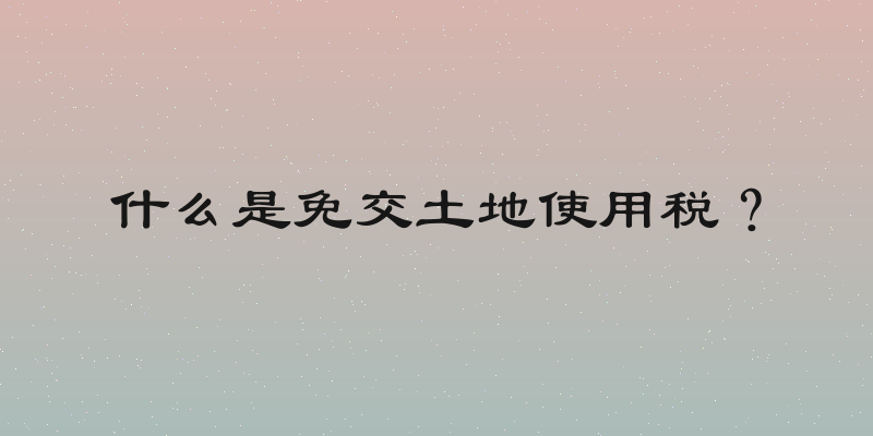 什么是免交土地使用税？