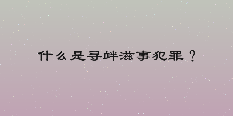 什么是寻衅滋事犯罪？
