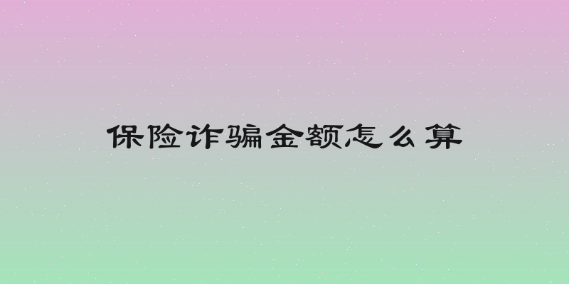 保险诈骗金额怎么算