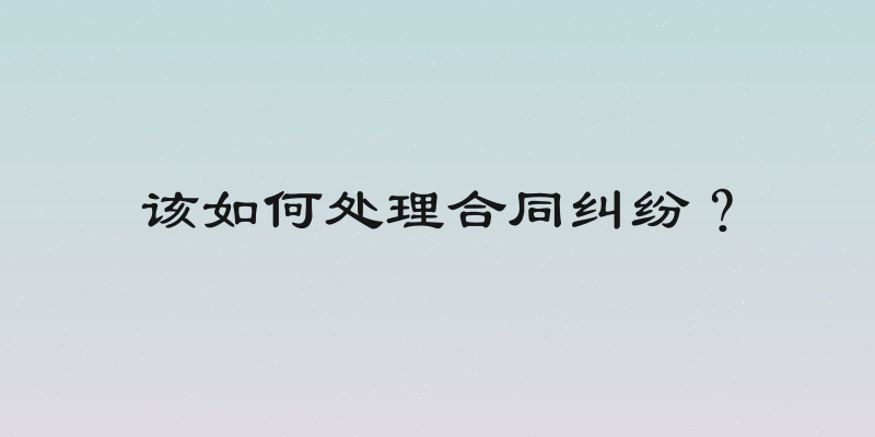 该如何处理合同纠纷？