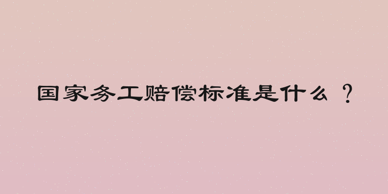 国家务工赔偿标准是什么？