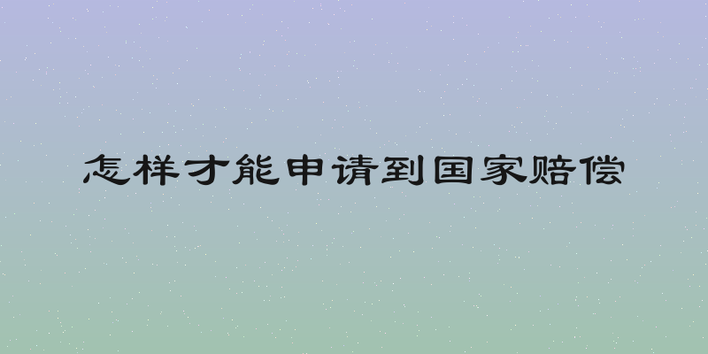 怎样才能申请到国家赔偿