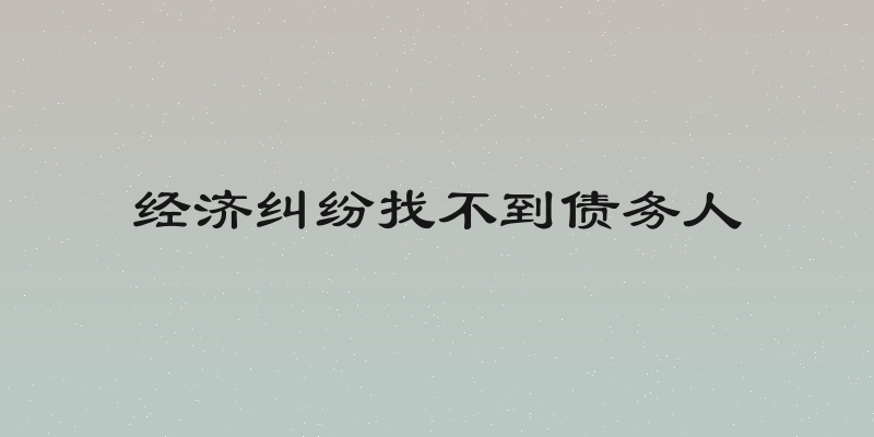 经济纠纷找不到债务人