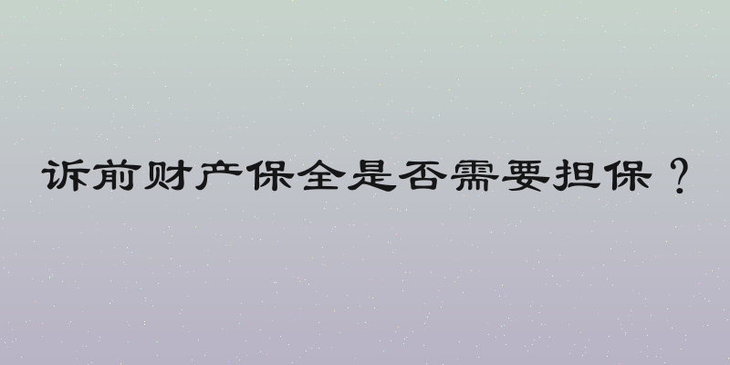 诉前财产保全是否需要担保？