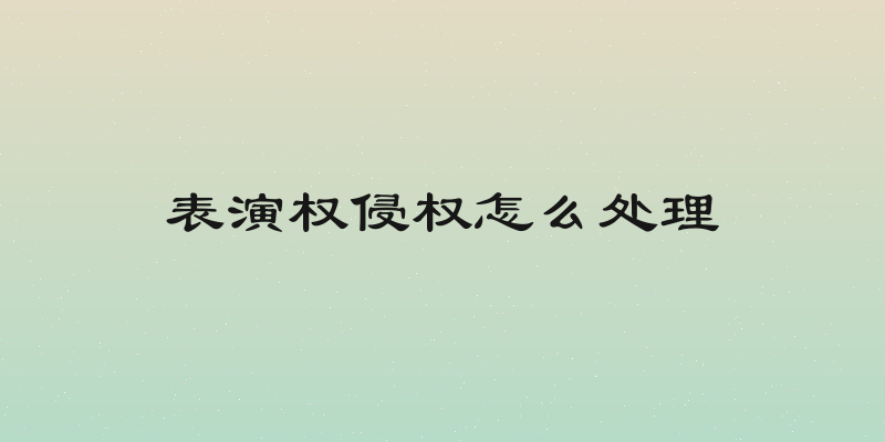 表演权侵权怎么处理