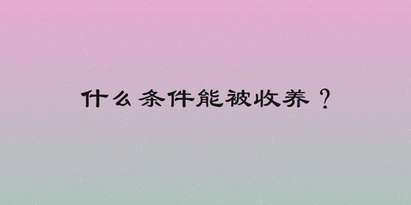 什么条件能被收养？
