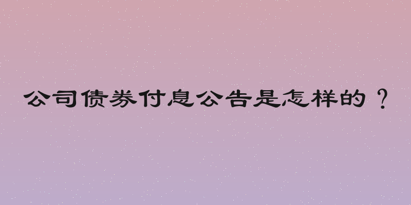 公司债券付息公告是怎样的？
