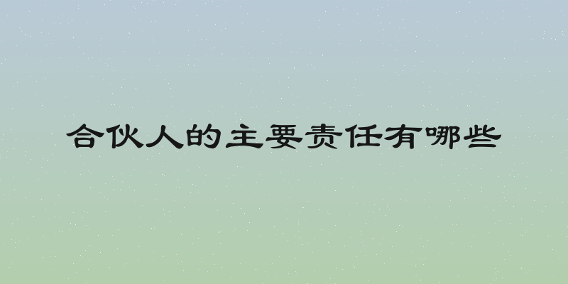 合伙人的主要责任有哪些