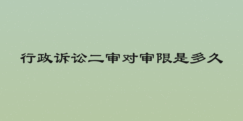 行政诉讼二审对审限是多久