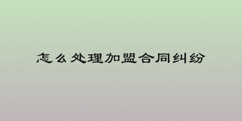 怎么处理加盟合同纠纷