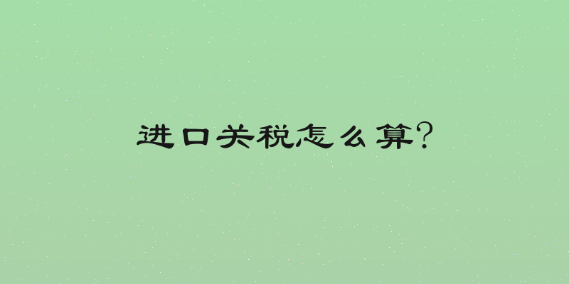 进口关税怎么算?