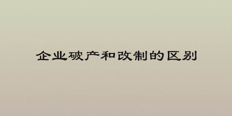 企业破产和改制的区别