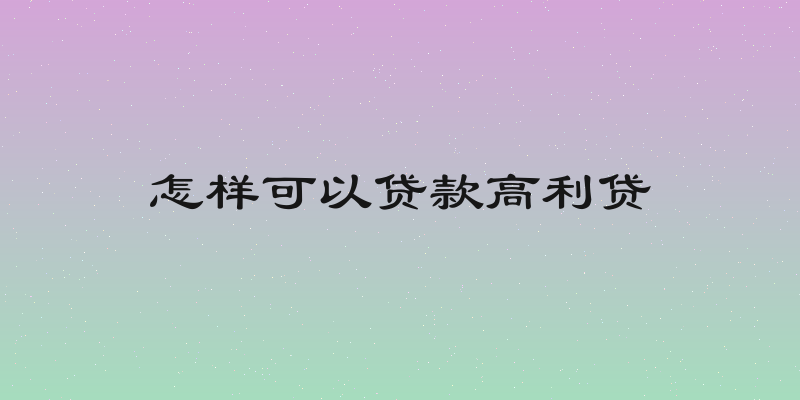 怎样可以贷款高利贷