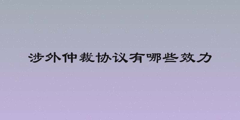涉外仲裁协议有哪些效力